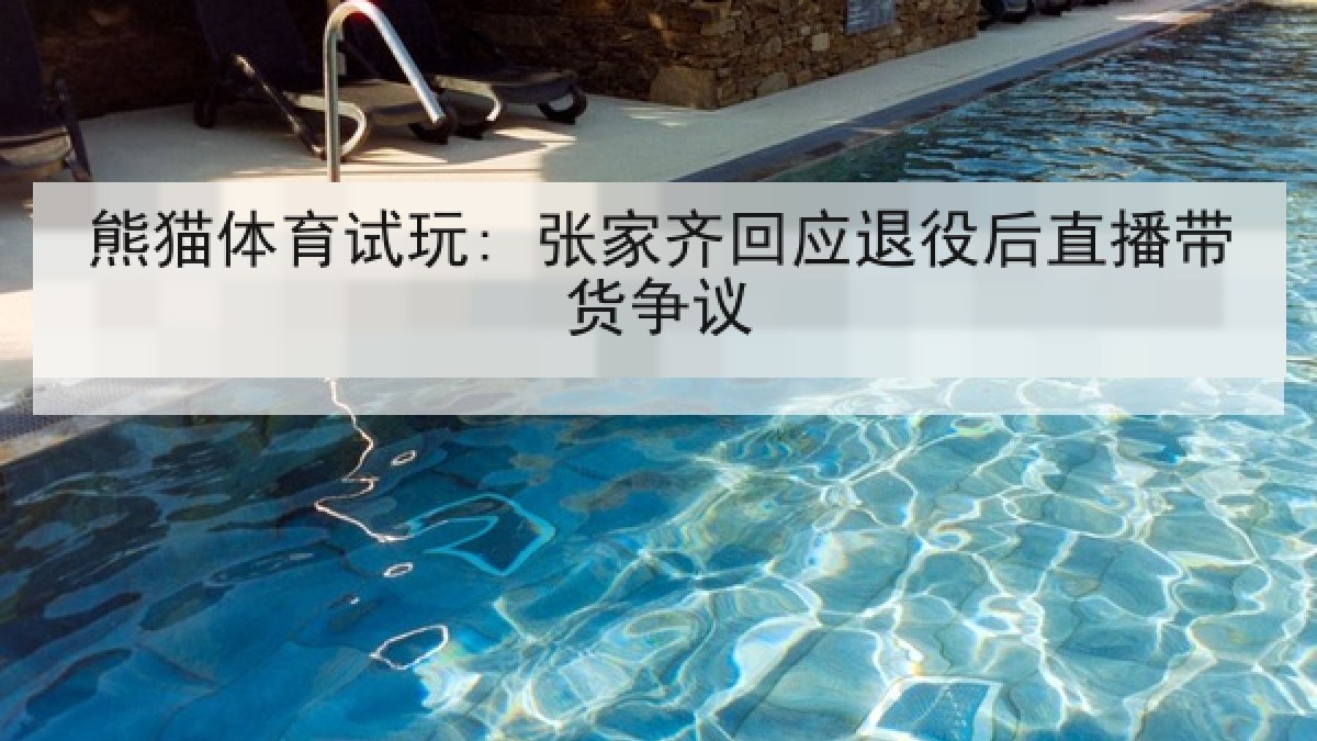 熊猫体育试玩: 张家齐回应退役后直播带货争议 熊猫体育试玩: 张家齐回应退役后直播带货争议