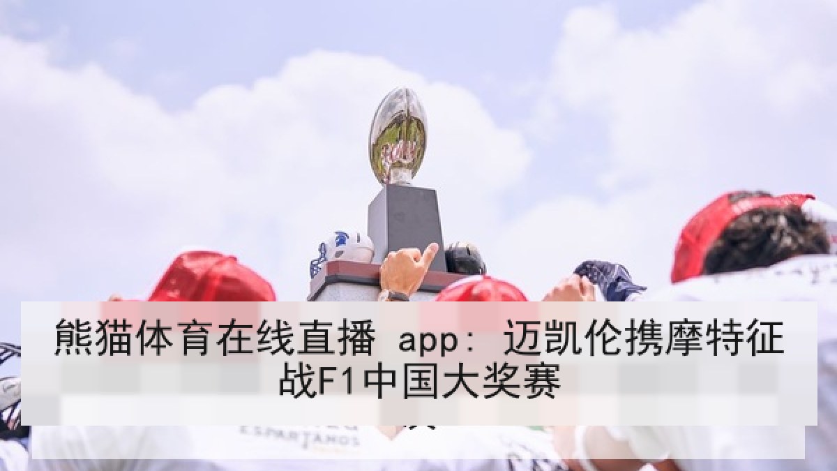 熊猫体育在线直播 app: 迈凯伦携摩特征战F1中国大奖赛 熊猫体育在线直播 app: 迈凯伦携摩特征战F1中国大奖赛