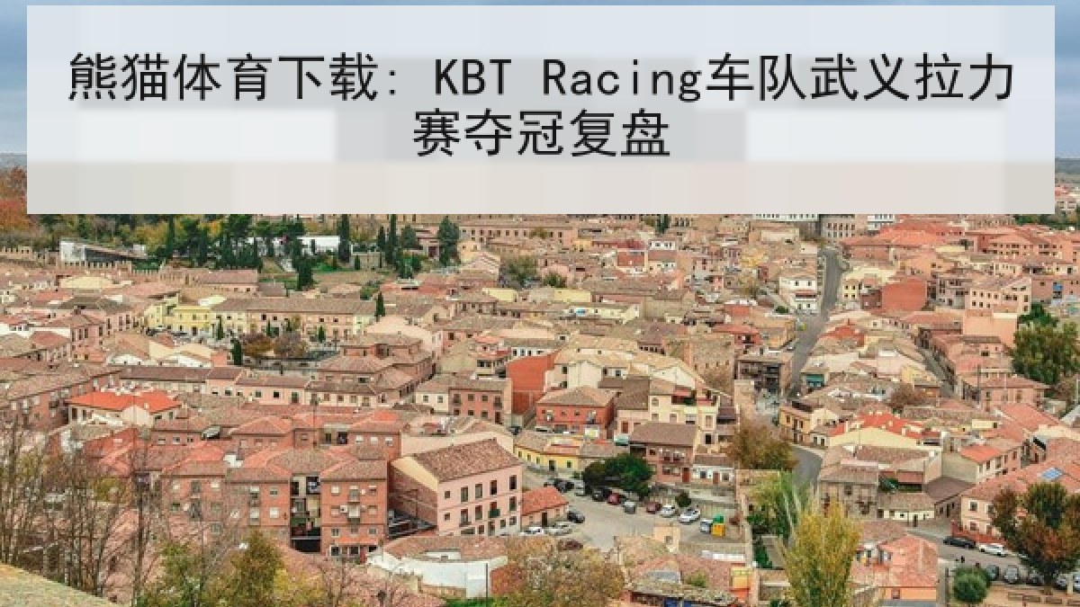 熊猫体育下载: KBT Racing车队武义拉力赛夺冠复盘 熊猫体育下载: KBT Racing车队武义拉力赛夺冠复盘